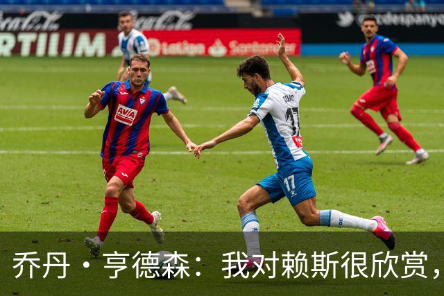 乔丹·亨德森：我对赖斯很欣赏，他过去几年来一直处在顶级水平